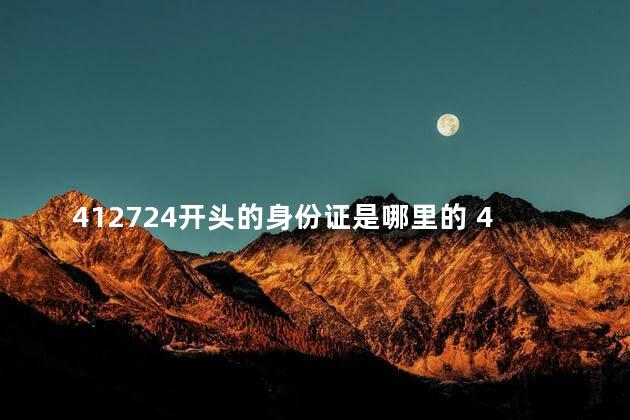 412724开头的身份证是哪里的 411627身份证是哪里的